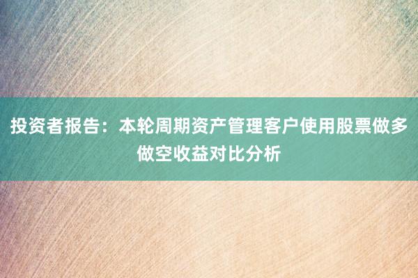 投资者报告：本轮周期资产管理客户使用股票做多做空收益对比分析