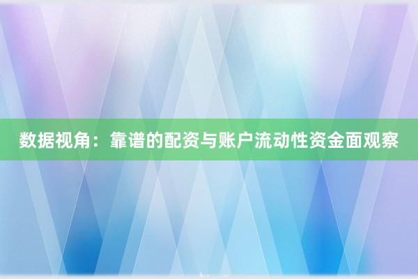 数据视角：靠谱的配资与账户流动性资金面观察