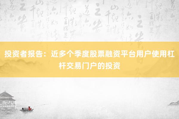 投资者报告:近多个季度股票融资平台用户使用杠杆交易门户的投资