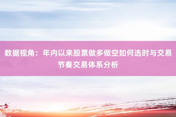数据视角：年内以来股票做多做空如何选时与交易节奏交易体系分析