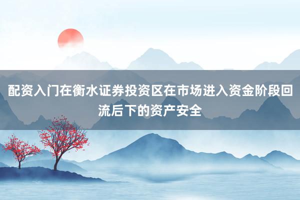 配资入门在衡水证券投资区在市场进入资金阶段回流后下的资产安全