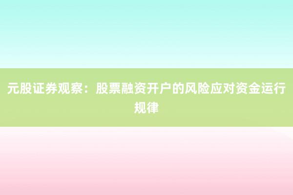 元股证券观察：股票融资开户的风险应对资金运行规律
