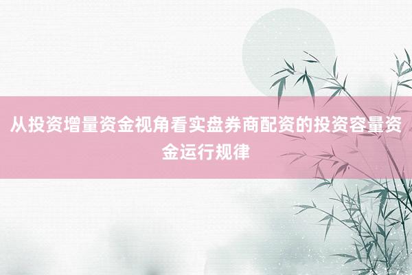 从投资增量资金视角看实盘券商配资的投资容量资金运行规律
