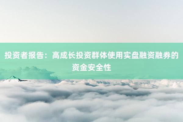 投资者报告：高成长投资群体使用实盘融资融券的资金安全性