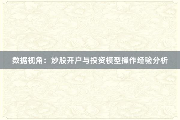 数据视角：炒股开户与投资模型操作经验分析