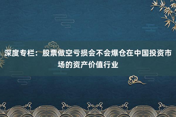 深度专栏:股票做空亏损会不会爆仓在中国投资市场的资产价值行业