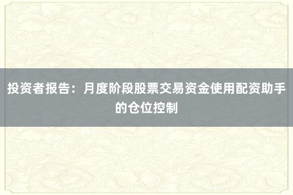 投资者报告：月度阶段股票交易资金使用配资助手的仓位控制