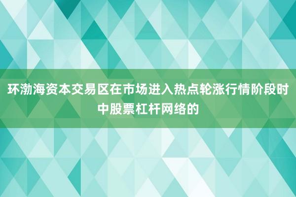 环渤海资本交易区在市场进入热点轮涨行情阶段时中股票杠杆网络的