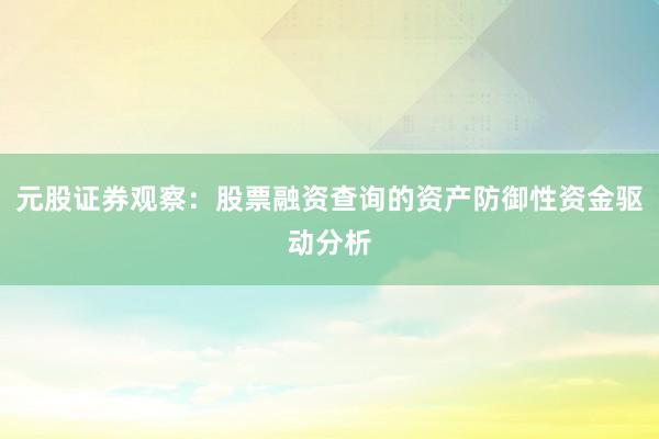 元股证券观察：股票融资查询的资产防御性资金驱动分析