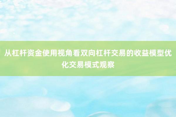 从杠杆资金使用视角看双向杠杆交易的收益模型优化交易模式观察