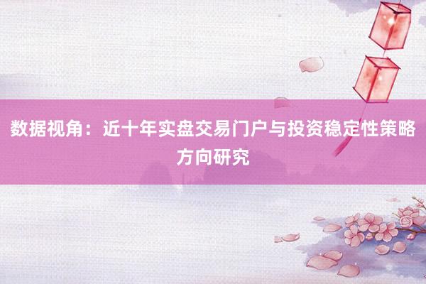 数据视角：近十年实盘交易门户与投资稳定性策略方向研究
