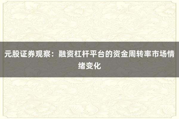 元股证券观察：融资杠杆平台的资金周转率市场情绪变化