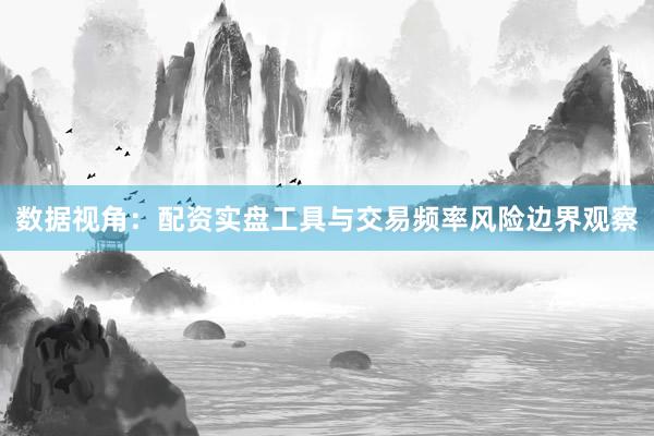 数据视角：配资实盘工具与交易频率风险边界观察