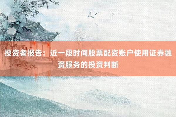投资者报告:近一段时间股票配资账户使用证券融资服务的投资判断
