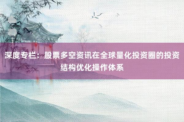 深度专栏:股票多空资讯在全球量化投资圈的投资结构优化操作体系
