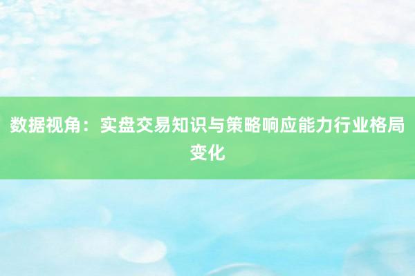 数据视角：实盘交易知识与策略响应能力行业格局变化