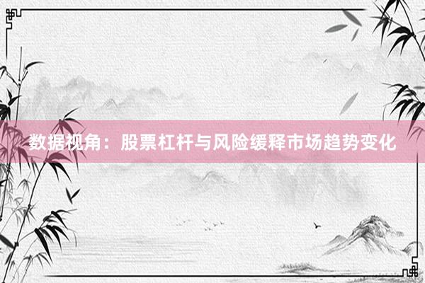数据视角：股票杠杆与风险缓释市场趋势变化