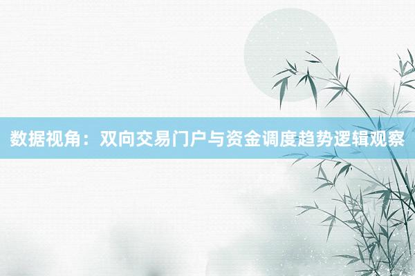 数据视角：双向交易门户与资金调度趋势逻辑观察