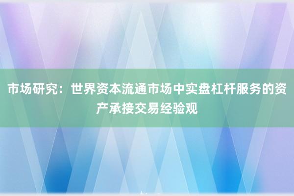 市场研究：世界资本流通市场中实盘杠杆服务的资产承接交易经验观