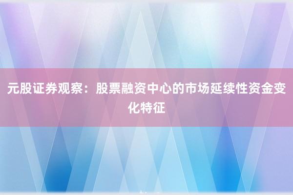 元股证券观察:股票融资中心的市场延续性资金变化特征
