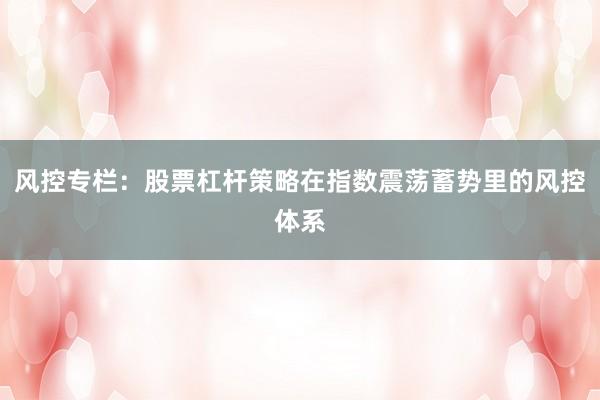 风控专栏：股票杠杆策略在指数震荡蓄势里的风控体系