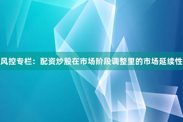 风控专栏：配资炒股在市场阶段调整里的市场延续性
