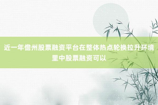 近一年儋州股票融资平台在整体热点轮换拉升环境里中股票融资可以