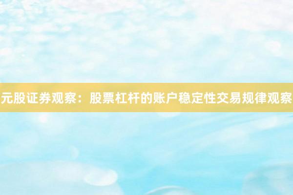 元股证券观察：股票杠杆的账户稳定性交易规律观察