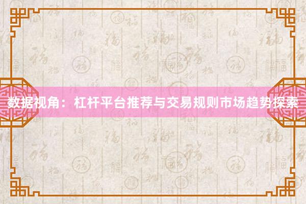 数据视角:杠杆平台推荐与交易规则市场趋势探索