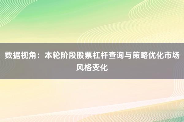 数据视角：本轮阶段股票杠杆查询与策略优化市场风格变化