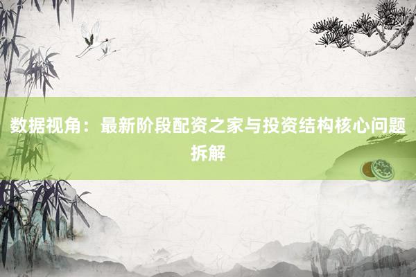 数据视角：最新阶段配资之家与投资结构核心问题拆解