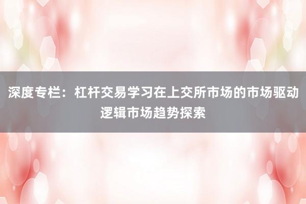 深度专栏：杠杆交易学习在上交所市场的市场驱动逻辑市场趋势探索