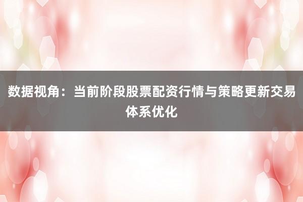 数据视角：当前阶段股票配资行情与策略更新交易体系优化