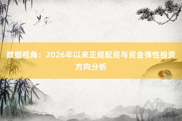 数据视角:2026年以来正规配资与资金弹性投资方向分析