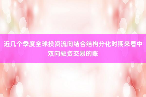 近几个季度全球投资流向结合结构分化时期来看中双向融资交易的账