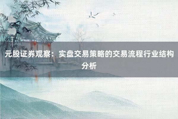 元股证券观察：实盘交易策略的交易流程行业结构分析