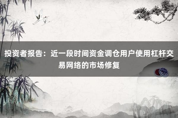 投资者报告:近一段时间资金调仓用户使用杠杆交易网络的市场修复
