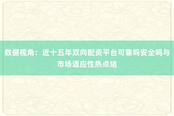 数据视角：近十五年双向配资平台可靠吗安全吗与市场适应性热点结