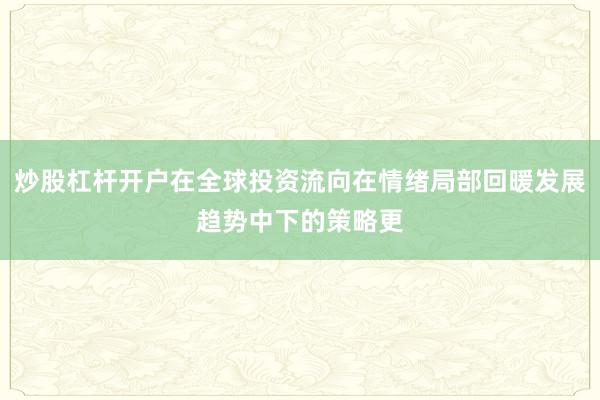 炒股杠杆开户在全球投资流向在情绪局部回暖发展趋势中下的策略更