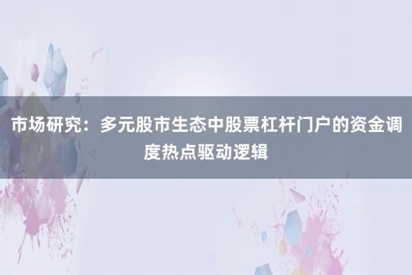 市场研究：多元股市生态中股票杠杆门户的资金调度热点驱动逻辑