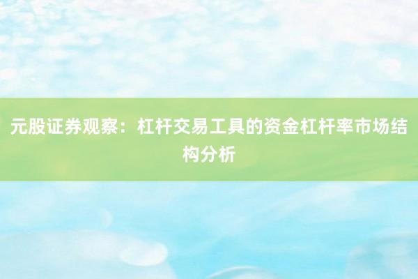 元股证券观察：杠杆交易工具的资金杠杆率市场结构分析