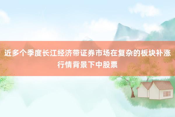 近多个季度长江经济带证券市场在复杂的板块补涨行情背景下中股票