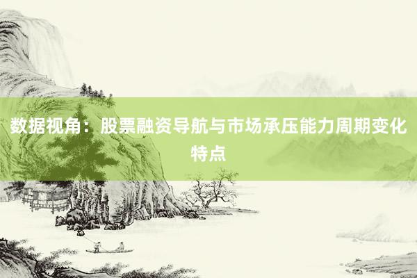 数据视角：股票融资导航与市场承压能力周期变化特点