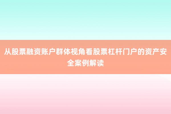 从股票融资账户群体视角看股票杠杆门户的资产安全案例解读