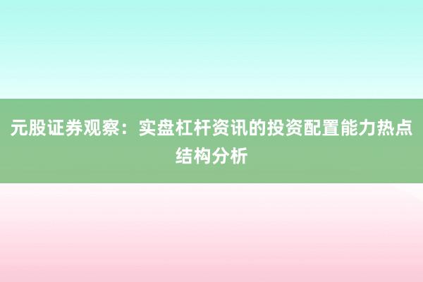 元股证券观察：实盘杠杆资讯的投资配置能力热点结构分析