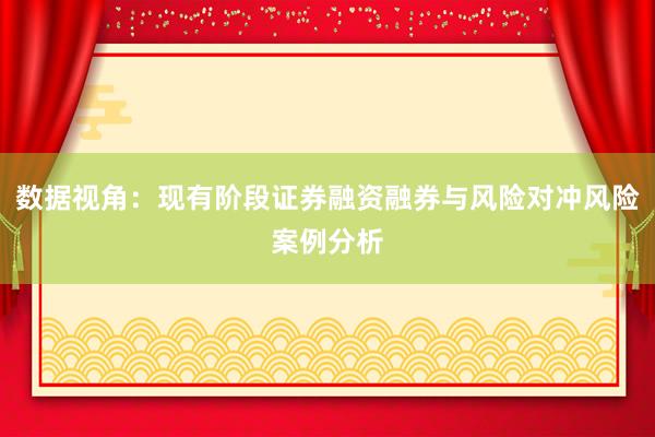 数据视角:现有阶段证券融资融券与风险对冲风险案例分析