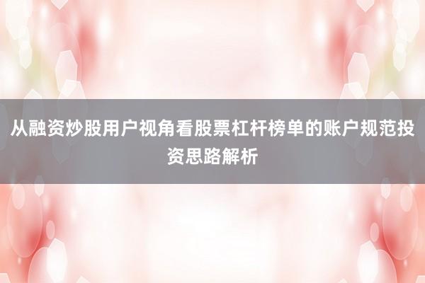 从融资炒股用户视角看股票杠杆榜单的账户规范投资思路解析