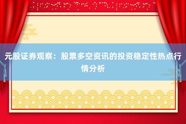元股证券观察:股票多空资讯的投资稳定性热点行情分析