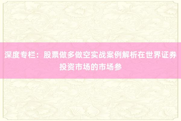 深度专栏:股票做多做空实战案例解析在世界证券投资市场的市场参