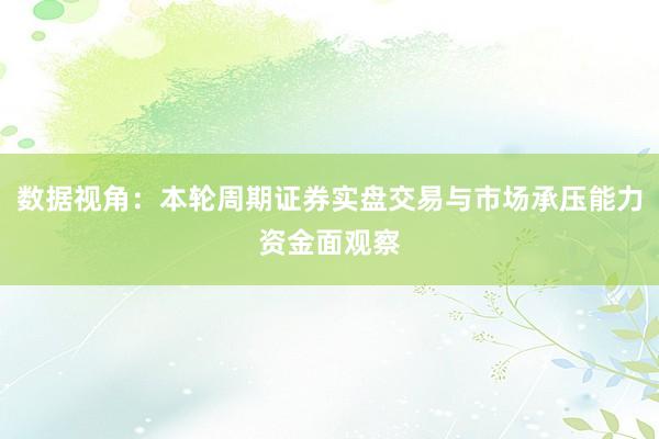 数据视角:本轮周期证券实盘交易与市场承压能力资金面观察